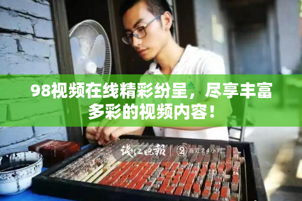 98视频在线精彩纷呈，尽享丰富多彩的视频内容！