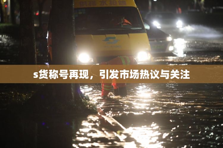 s货称号再现，引发市场热议与关注