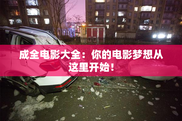 成全电影大全：你的电影梦想从这里开始！