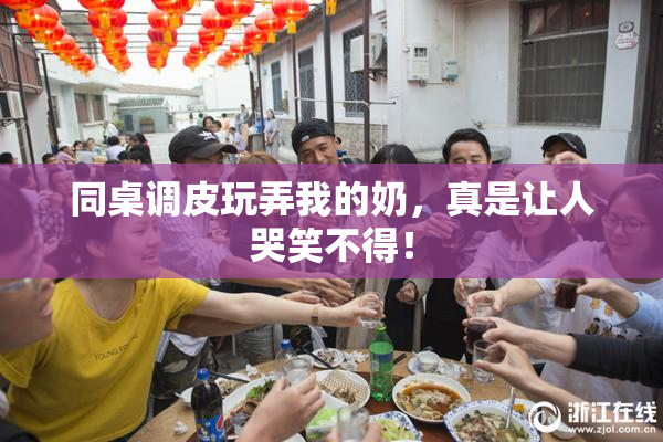 同桌调皮玩弄我的奶，真是让人哭笑不得！