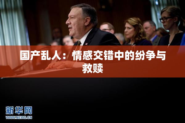 国产乱人：情感交错中的纷争与救赎