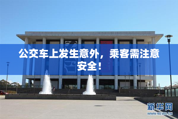 公交车上发生意外，乘客需注意安全！