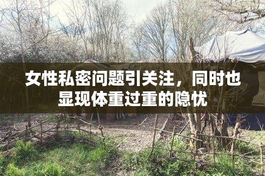 女性私密问题引关注，同时也显现体重过重的隐忧