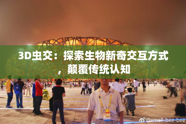 3D虫交：探索生物新奇交互方式，颠覆传统认知