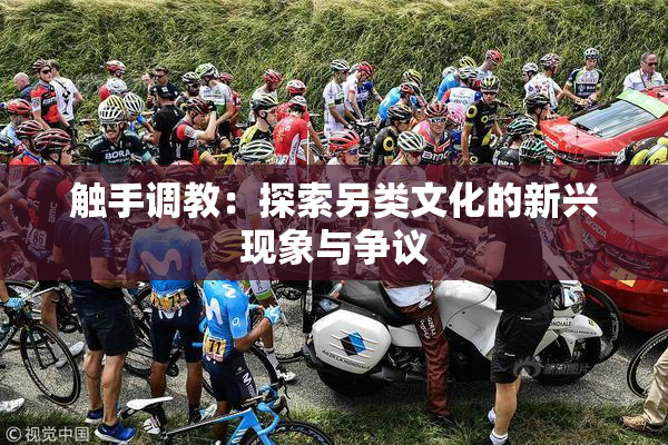 触手调教：探索另类文化的新兴现象与争议