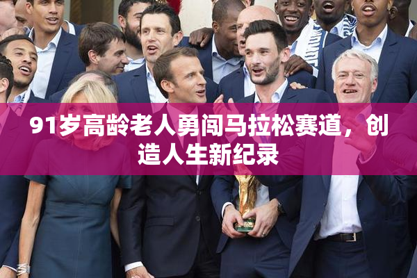 91岁高龄老人勇闯马拉松赛道，创造人生新纪录