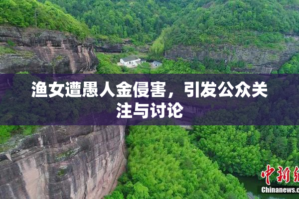 渔女遭愚人金侵害，引发公众关注与讨论