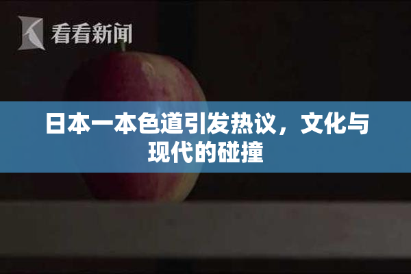 日本一本色道引发热议，文化与现代的碰撞