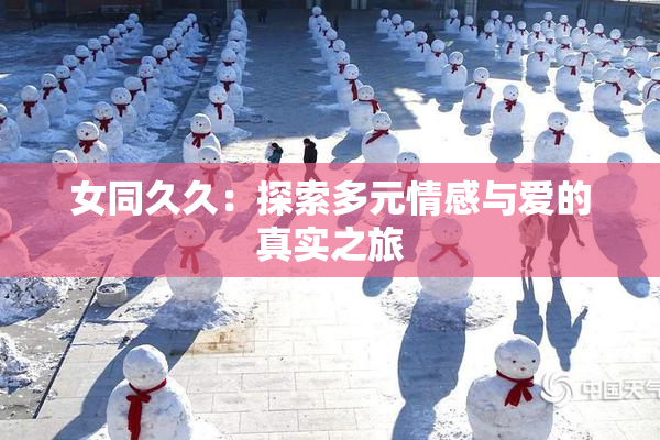 女同久久：探索多元情感与爱的真实之旅