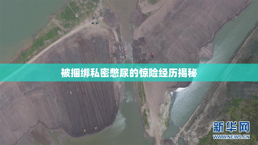 被捆绑私密憋尿的惊险经历揭秘