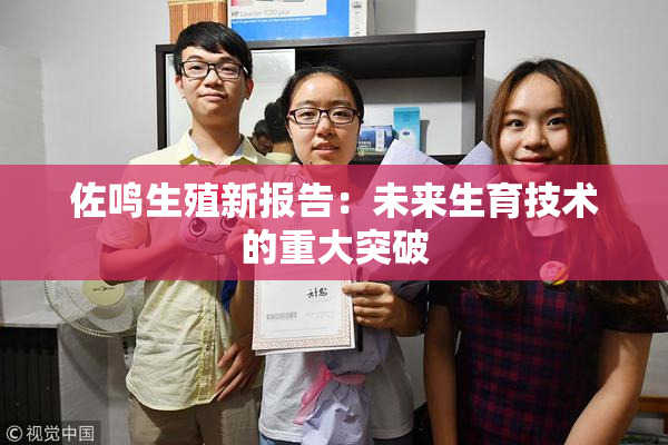 佐鸣生殖新报告：未来生育技术的重大突破