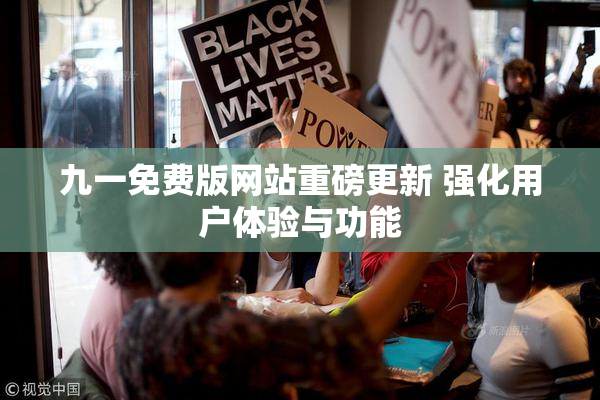 九一免费版网站重磅更新 强化用户体验与功能