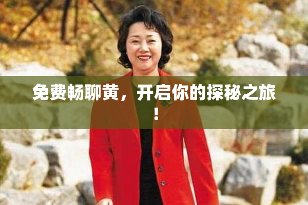 免费畅聊黄，开启你的探秘之旅！