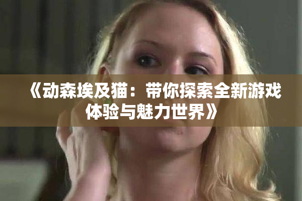 《动森埃及猫：带你探索全新游戏体验与魅力世界》