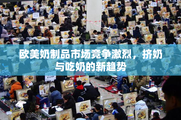 欧美奶制品市场竞争激烈，挤奶与吃奶的新趋势