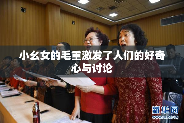 小幺女的毛重激发了人们的好奇心与讨论