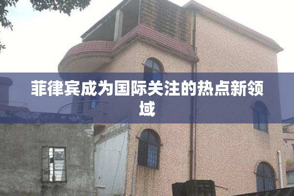 菲律宾成为国际关注的热点新领域