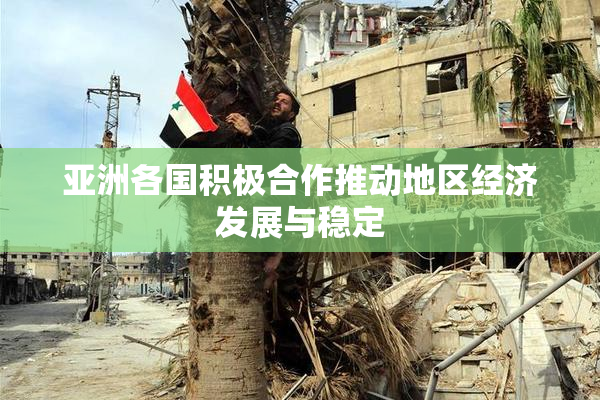 亚洲各国积极合作推动地区经济发展与稳定