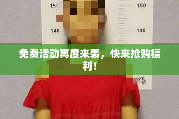免费活动再度来袭，快来抢购福利！