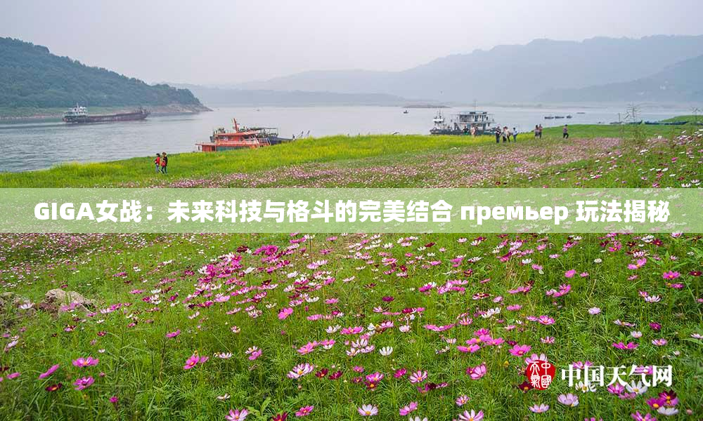 GIGA女战：未来科技与格斗的完美结合 премьер 玩法揭秘
