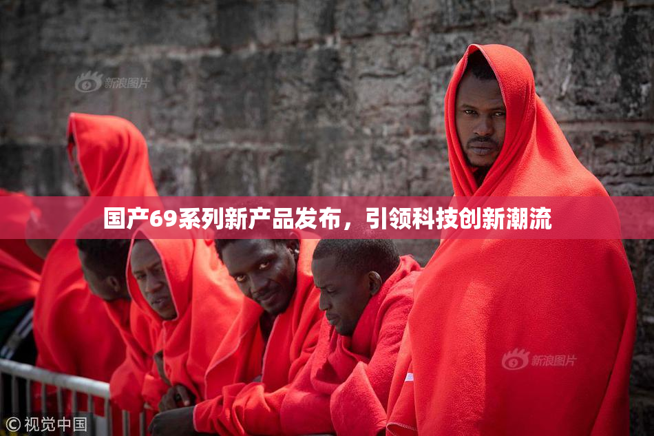 国产69系列新产品发布，引领科技创新潮流