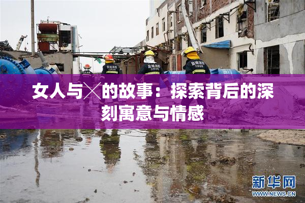 女人与╳的故事：探索背后的深刻寓意与情感
