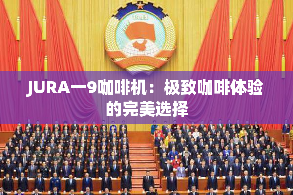 JURA一9咖啡机：极致咖啡体验的完美选择