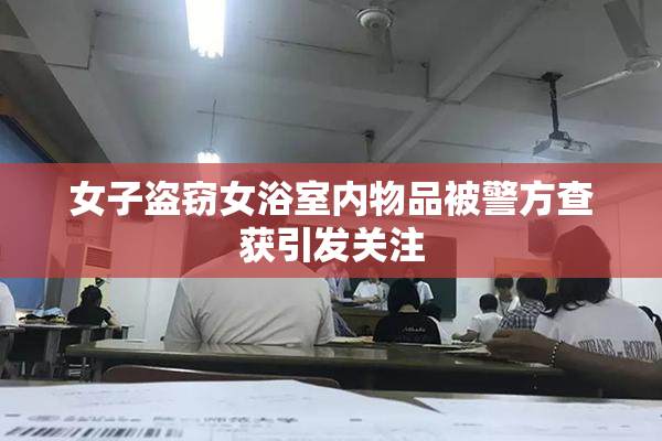 女子盗窃女浴室内物品被警方查获引发关注
