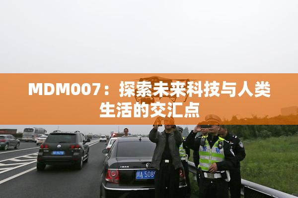 MDM007：探索未来科技与人类生活的交汇点