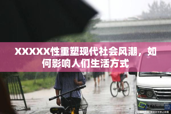 XXXXX性重塑现代社会风潮，如何影响人们生活方式
