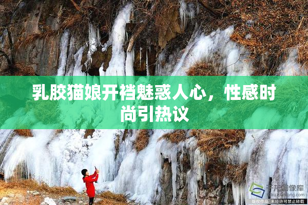 乳胶猫娘开裆魅惑人心，性感时尚引热议
