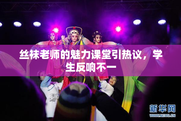 丝袜老师的魅力课堂引热议，学生反响不一