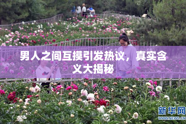 男人之间互摸引发热议，真实含义大揭秘
