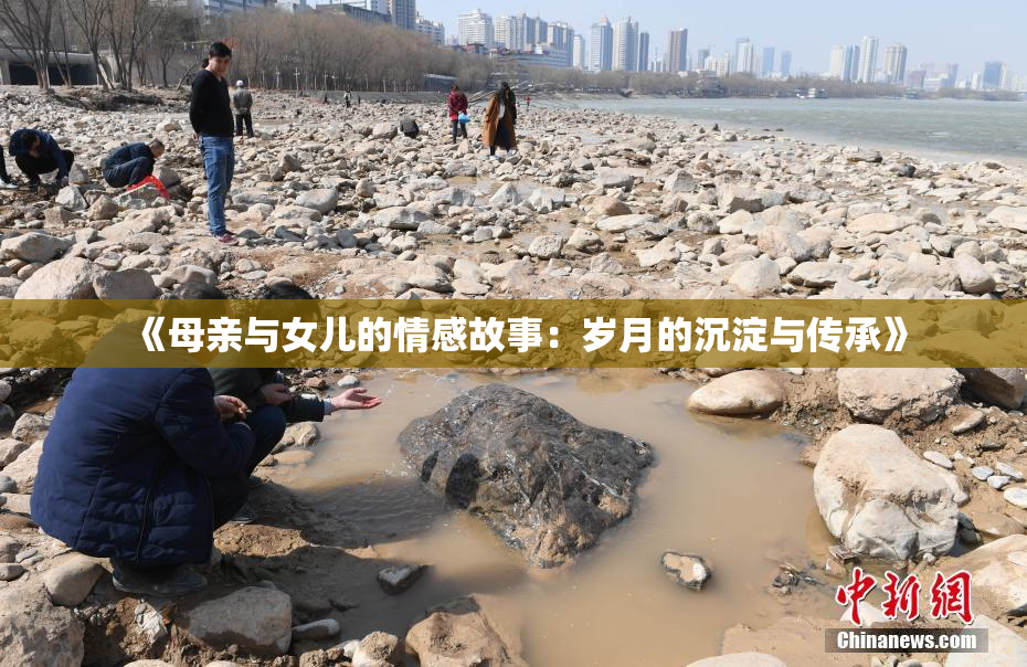 《母亲与女儿的情感故事：岁月的沉淀与传承》
