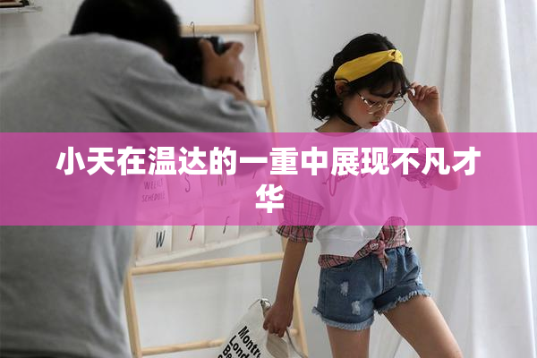 小天在温达的一重中展现不凡才华