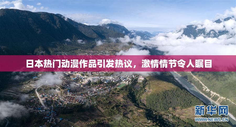 日本热门动漫作品引发热议，激情情节令人瞩目
