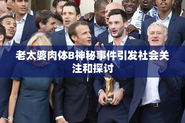 老太婆肉体B神秘事件引发社会关注和探讨