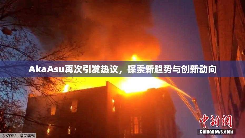 AkaAsu再次引发热议，探索新趋势与创新动向