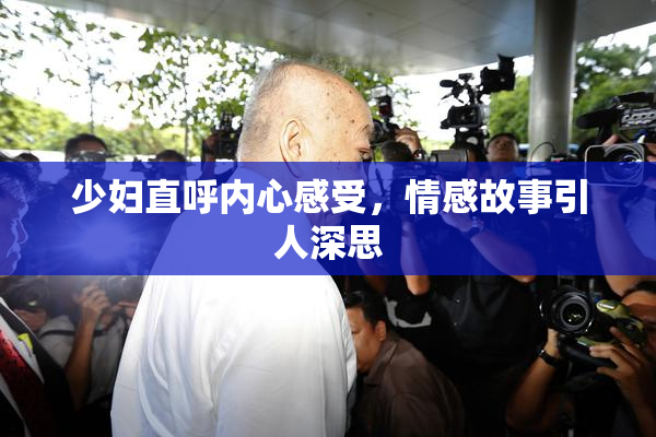 少妇直呼内心感受，情感故事引人深思
