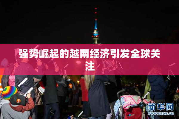 强势崛起的越南经济引发全球关注