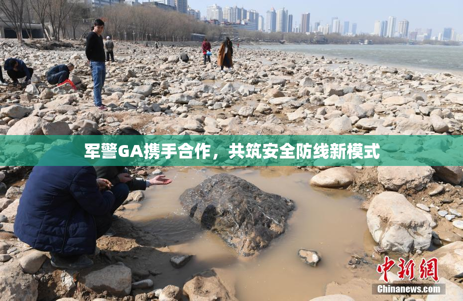 军警GA携手合作，共筑安全防线新模式