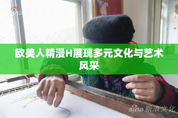 欧美人精漫H展现多元文化与艺术风采