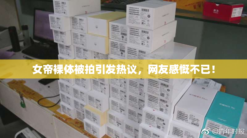 女帝裸体被拍引发热议，网友感慨不已！