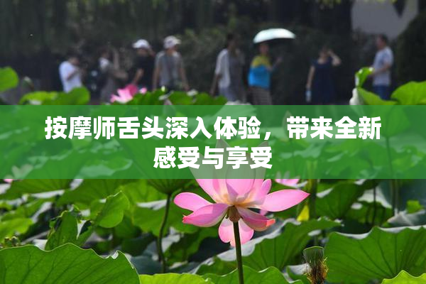 按摩师舌头深入体验，带来全新感受与享受