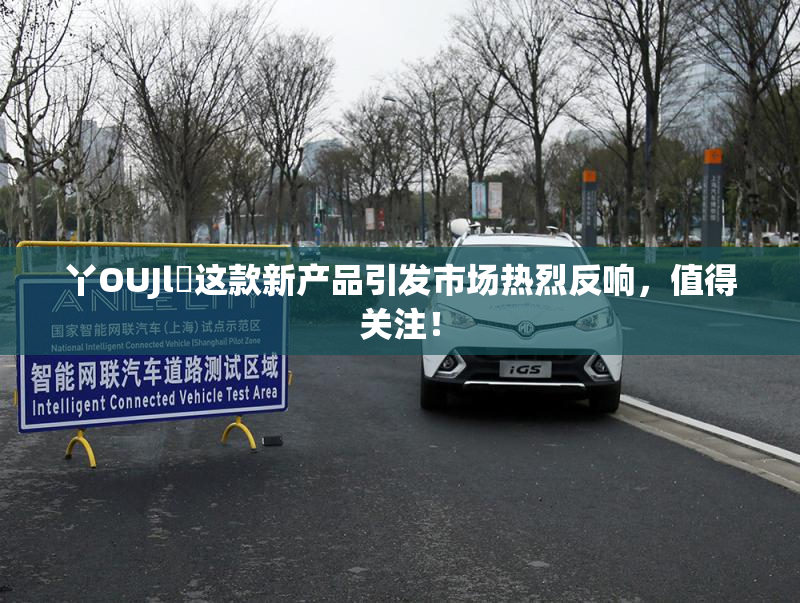 丫OUJl亅这款新产品引发市场热烈反响，值得关注！