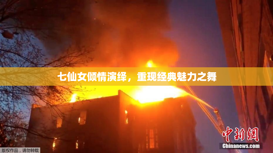 七仙女倾情演绎，重现经典魅力之舞