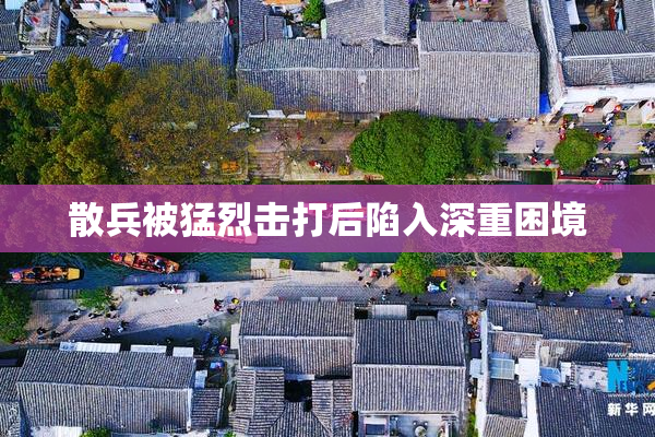 散兵被猛烈击打后陷入深重困境