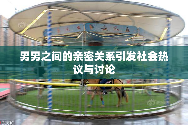 男男之间的亲密关系引发社会热议与讨论