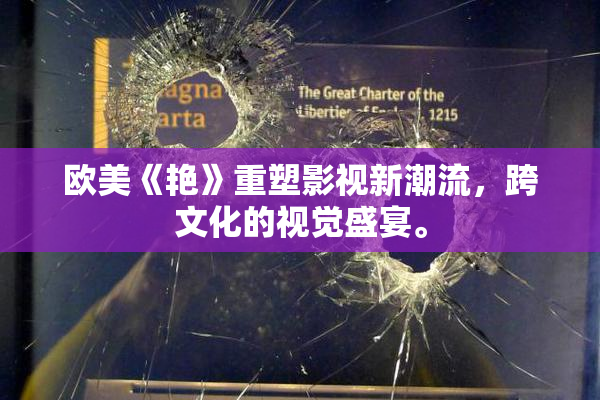欧美《艳》重塑影视新潮流，跨文化的视觉盛宴。