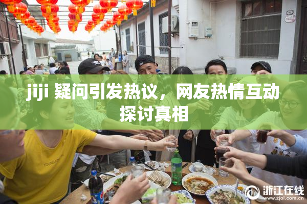 jiji 疑问引发热议，网友热情互动探讨真相